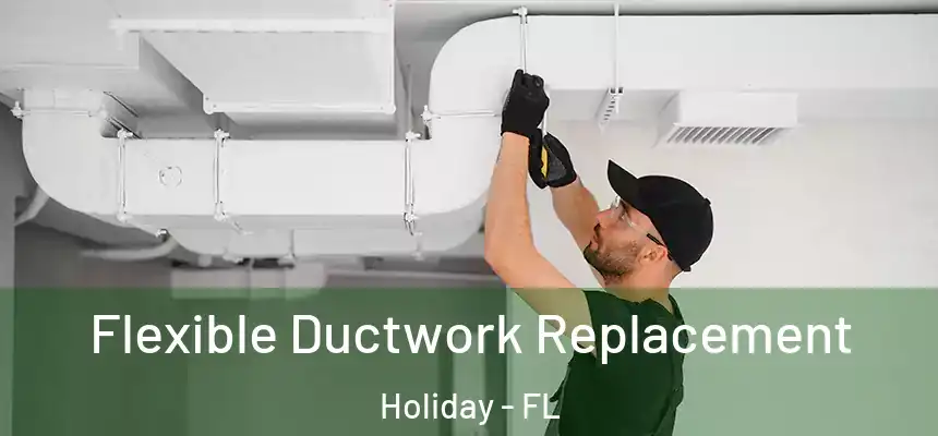 Flexible Ductwork Replacement Holiday - FL